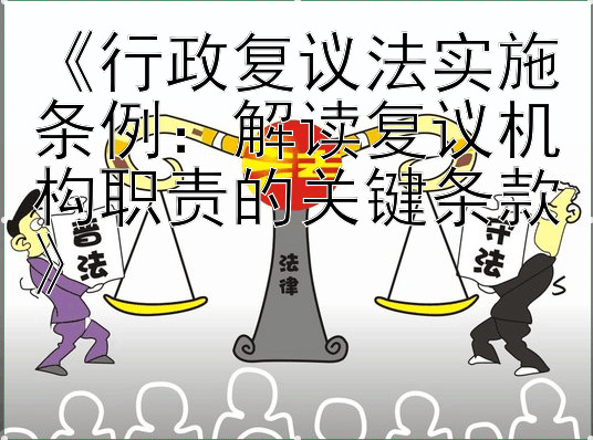 《行政复议法实施条例：解读复议机构职责的关键条款》