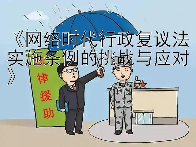 《网络时代行政复议法实施条例的挑战与应对》