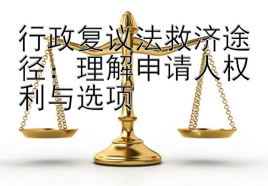 行政复议法救济途径：理解申请人权利与选项