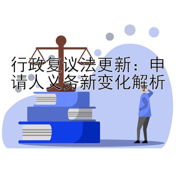 行政复议法更新：申请人义务新变化解析