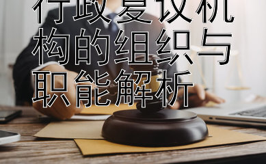 行政复议机构的组织与职能解析