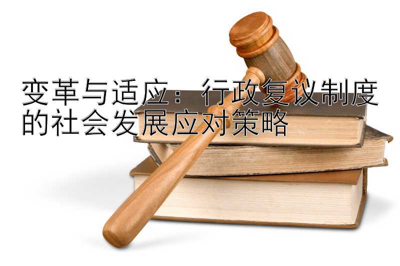 变革与适应：行政复议制度的社会发展应对策略