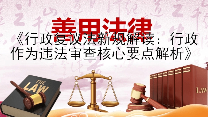 《行政复议法新规解读：行政作为违法审查核心要点解析》