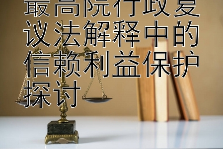 最高院行政复议法解释中的信赖利益保护探讨