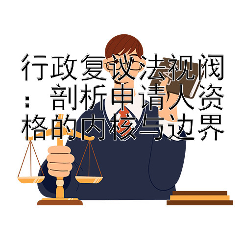 行政复议法视阀：剖析申请人资格的内核与边界