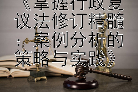 《掌握行政复议法修订精髓：案例分析的策略与实践》