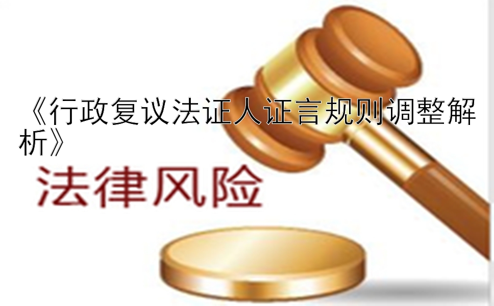 《行政复议法证人证言规则调整解析》