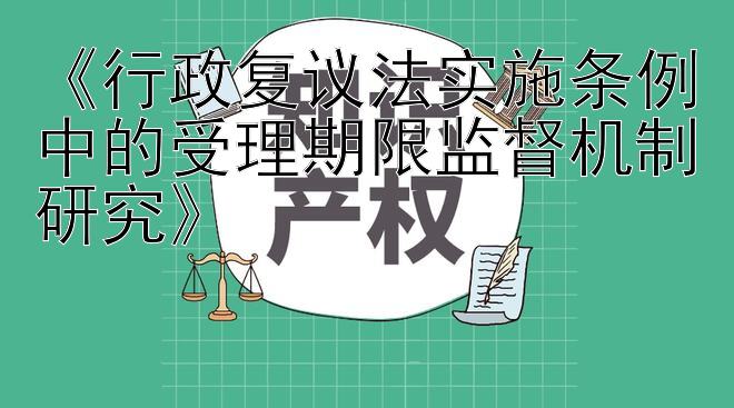 《行政复议法实施条例中的受理期限监督机制研究》