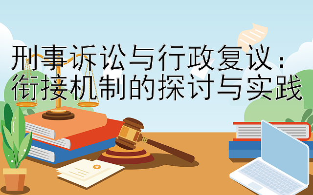 刑事诉讼与行政复议：衔接机制的探讨与实践