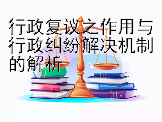 行政复议之作用与行政纠纷解决机制的解析