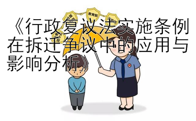 《行政复议法实施条例在拆迁争议中的应用与影响分析》