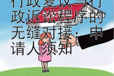 行政复议与行政诉讼程序的无缝对接：申请人须知