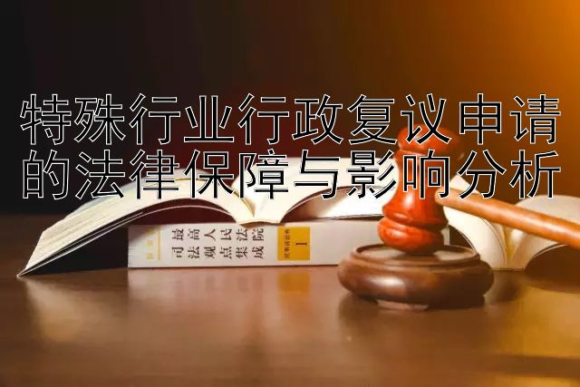 特殊行业行政复议申请的法律保障与影响分析