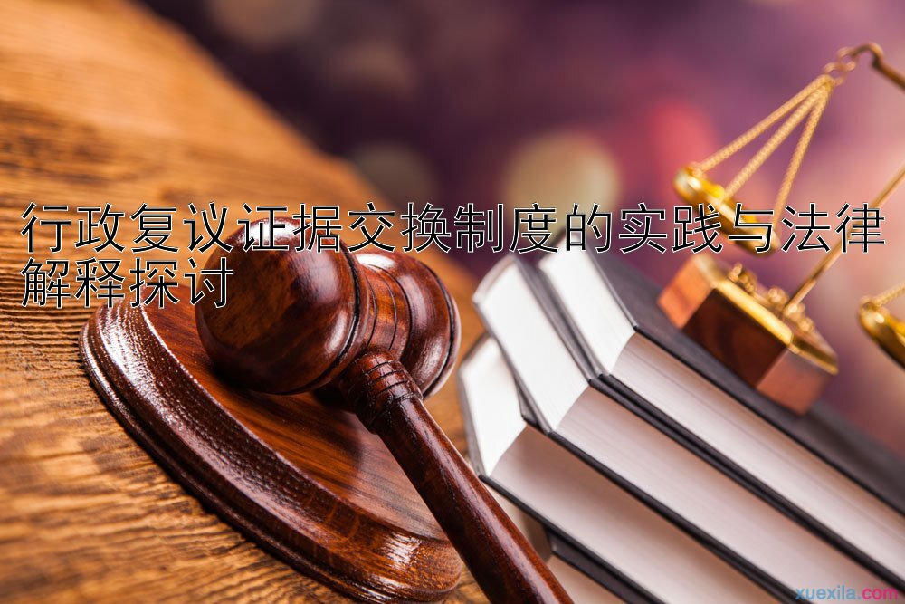 行政复议证据交换制度的实践与法律解释探讨