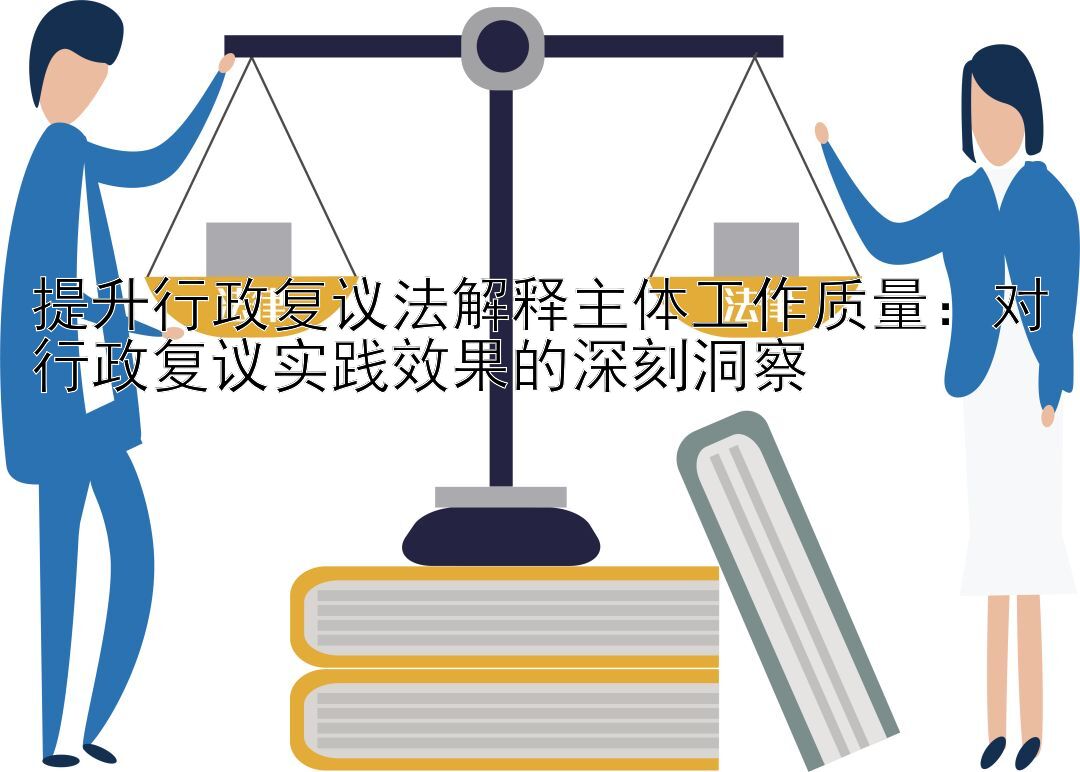 提升行政复议法解释主体工作质量：对行政复议实践效果的深刻洞察