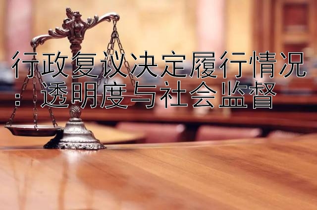 行政复议决定履行情况：透明度与社会监督