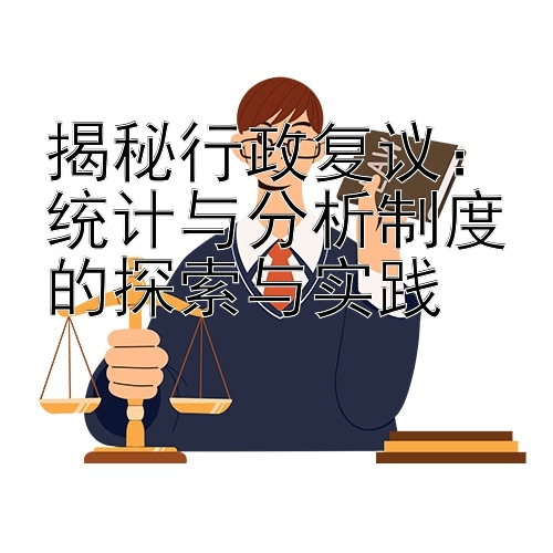 揭秘行政复议：统计与分析制度的探索与实践