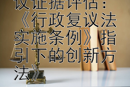 《优化行政复议证据评估：《行政复议法实施条例》指引下的创新方法》