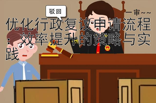 优化行政复议申请流程：效率提升的策略与实践