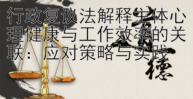 行政复议法解释主体心理健康与工作效率的关联：应对策略与实践