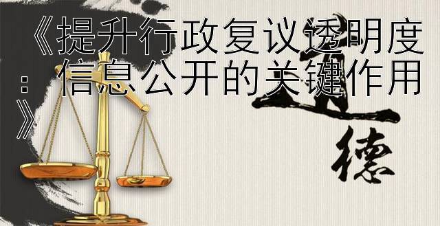 《提升行政复议透明度：信息公开的关键作用》