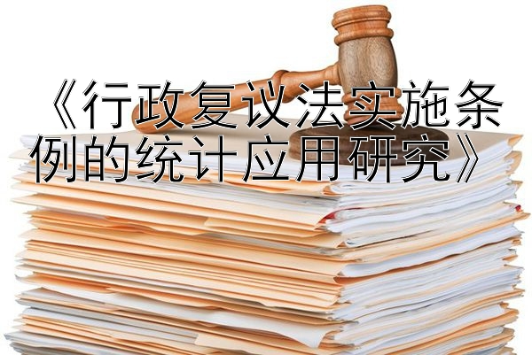 《行政复议法实施条例的统计应用研究》