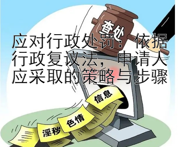 应对行政处罚：依据行政复议法，申请人应采取的策略与步骤