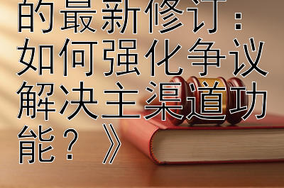 《行政复议法的最新修订：如何强化争议解决主渠道功能？》