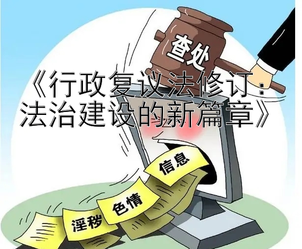 《行政复议法修订：法治建设的新篇章》