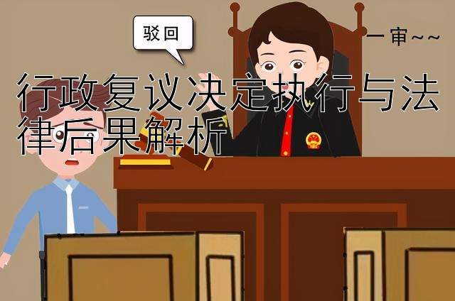 行政复议决定执行与法律后果解析