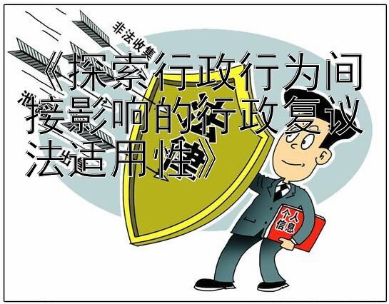 《探索行政行为间接影响的行政复议法适用性》