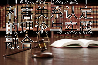 行政复议法中利害关系认定的理论与实践融合