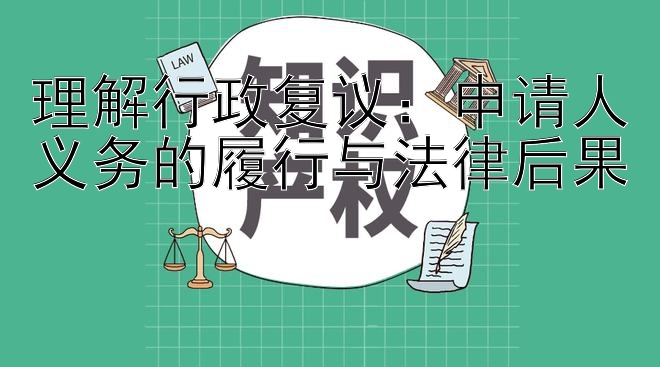 理解行政复议：申请人义务的履行与法律后果