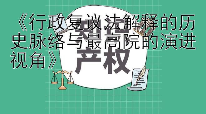 《行政复议法解释的历史脉络与最高院的演进视角》