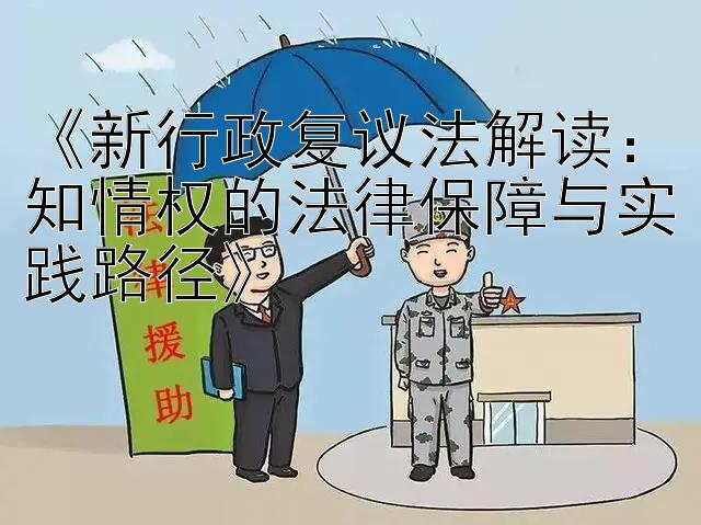 《新行政复议法解读：知情权的法律保障与实践路径》