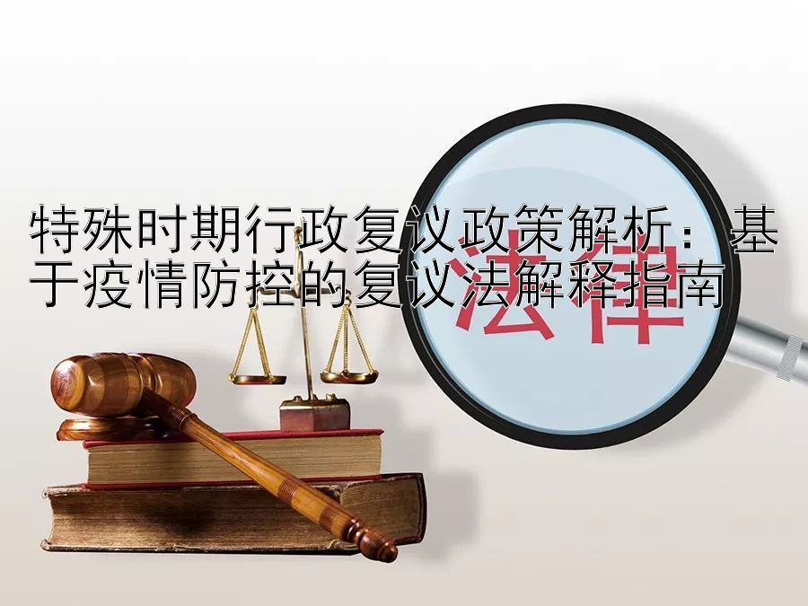 特殊时期行政复议政策解析：基于疫情防控的复议法解释指南