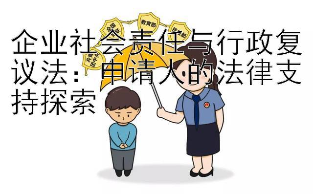 企业社会责任与行政复议法：申请人的法律支持探索