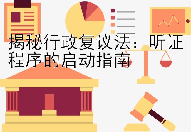 揭秘行政复议法：听证程序的启动指南