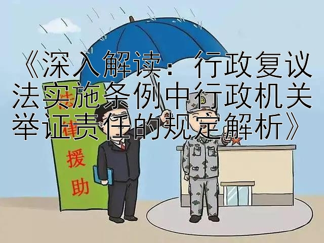 《深入解读：行政复议法实施条例中行政机关举证责任的规定解析》