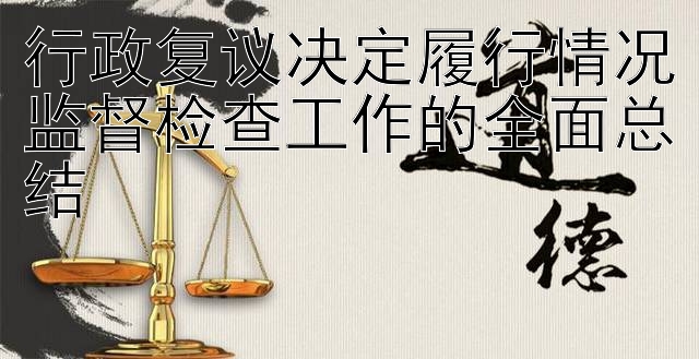 行政复议决定履行情况监督检查工作的全面总结