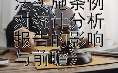 《行政复议法实施条例对统计分析报告的影响与前瞻》