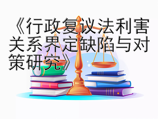 《行政复议法利害关系界定缺陷与对策研究》