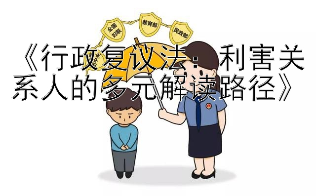 《行政复议法：利害关系人的多元解读路径》