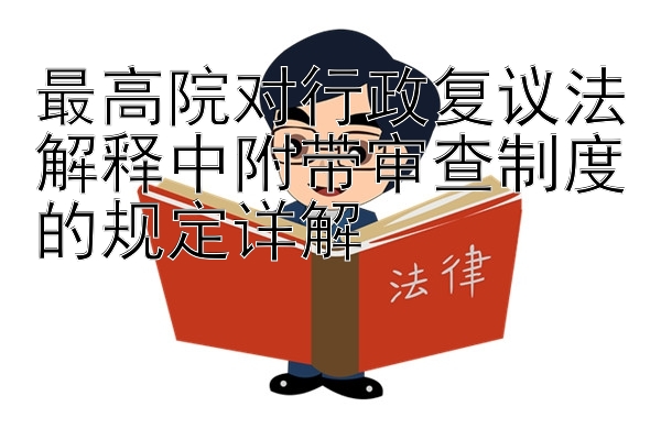 最高院对行政复议法解释中附带审查制度的规定详解