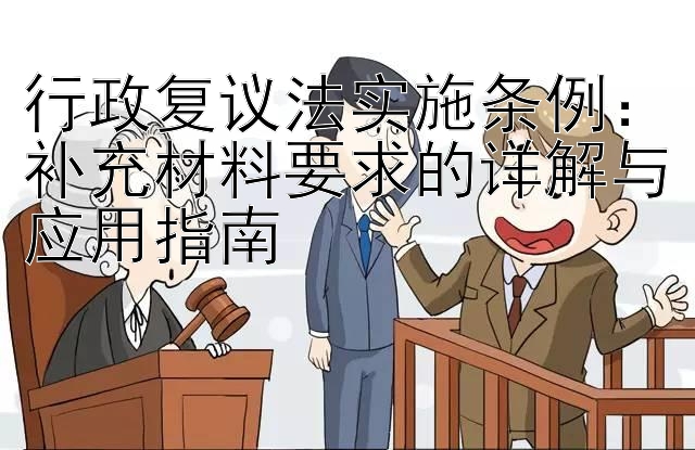 行政复议法实施条例：补充材料要求的详解与应用指南