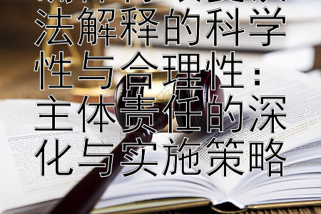 确保行政复议法解释的科学性与合理性：主体责任的深化与实施策略