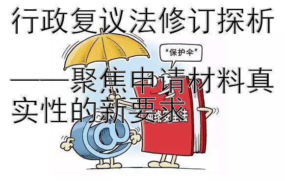 行政复议法修订探析  
——聚焦申请材料真实性的新要求