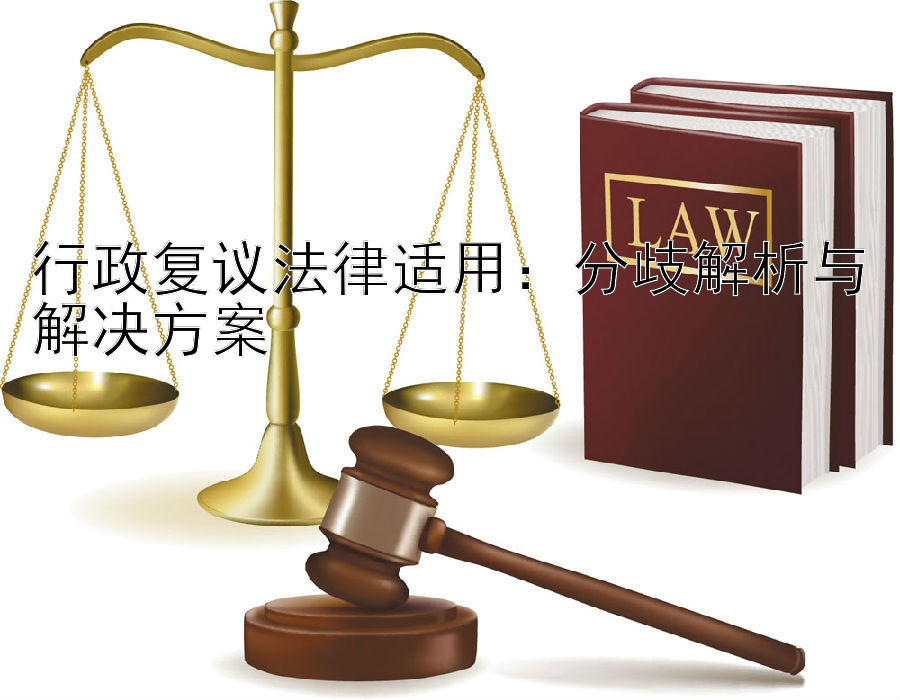 行政复议法律适用：分歧解析与解决方案