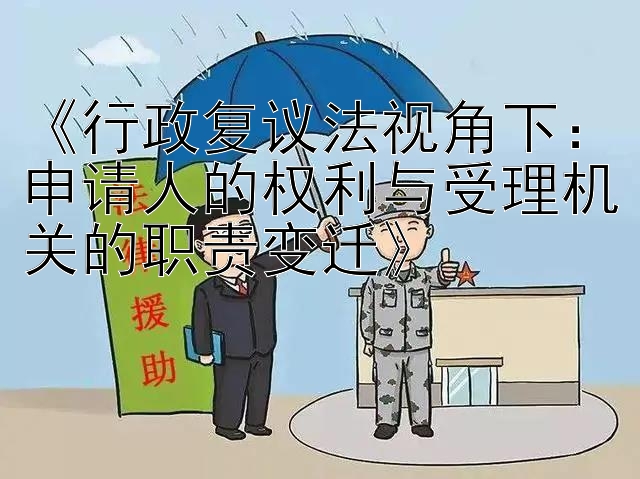 《行政复议法视角下：申请人的权利与受理机关的职责变迁》