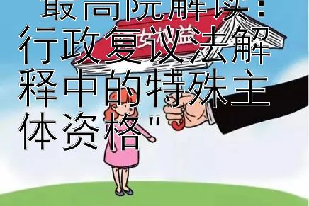 最高院解读：行政复议法解释中的特殊主体资格